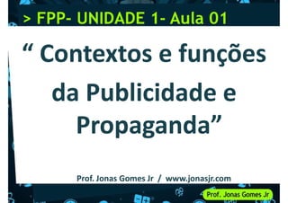 > FPP
> FPP-
- UNIDADE 1
UNIDADE 1-
- Aula 01
Aula 01
Prof. Jonas Gomes Jr / www.jonasjr.com
 