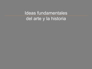 Ideas fundamentales
del arte y la historia
 