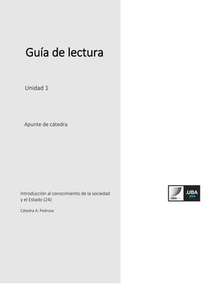 Guía de lectura
Unidad 1
Apunte de cátedra
Introducción al conocimiento de la sociedad
y el Estado (24)
Cátedra A: Pedrosa
 