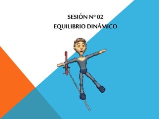 SESIÓN Nº 02
EQUILIBRIO DINÁMICO
 