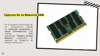 Captura de la Memoria RAM
Es la memoria principal de
un dispositivo donde
se almacena programas y
datos informativos. Las
siglas RAM
significan “Random Access
Memory” traducido al
español es “Memoria de
Acceso Aleatorio”.
 