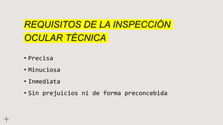 REQUISITOS DE LA INSPECCIÓN
OCULAR TÉCNICA
• Precisa
• Minuciosa
• Inmediata
• Sin prejuicios ni de forma preconcebida
 