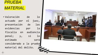 PRUEBA
MATERIAL
• Valoración de lo
actuado por el juez,
presentación de las
evidencias por la
fiscalía en audiencia
penal; y, si lo
estimado será
considerado a la prueba
material del delito.
 
