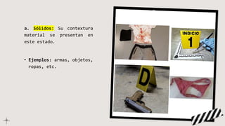 a. Sólidos: Su contextura
material se presentan en
este estado.
• Ejemplos: armas, objetos,
ropas, etc.
 
