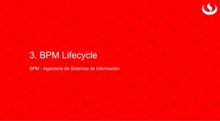 3. BPM Lifecycle
BPM - Ingeniería de Sistemas de Información
 