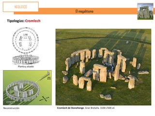NEOLÍTICO
                                              El megalitismo

   Tipologías: Cromlech




            Planta y alzado




Reconstrucción                Cromlech de Stonehenge. Gran Bretaña. 3100-2500 aC
 