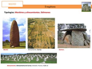 NEOLÍTICO
                                                             El megalitismo

Tipologías: Menhires y alineamientos. Dólmenes




Menhir                              Alineamiento. Carnac                      Dolmen.




    Alineamiento: Alineamiento de Carnac. Bretaña. Francia. 4500 aC
 