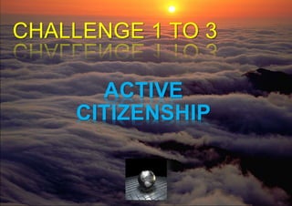 CHALLENGE 1 TO 3 
ACTIVE 
CITIZENSHIP 
 