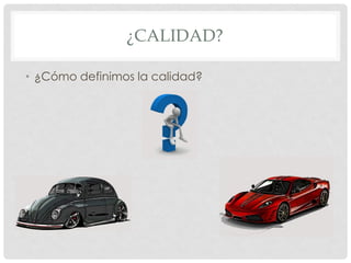 ¿CALIDAD?
• ¿Cómo definimos la calidad?
 