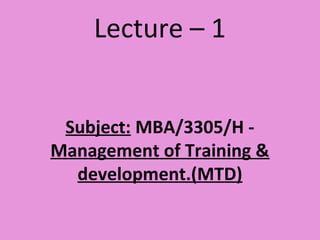 Lecture – 1
Subject: MBA/3305/H -
Management of Training &
development.(MTD)
 