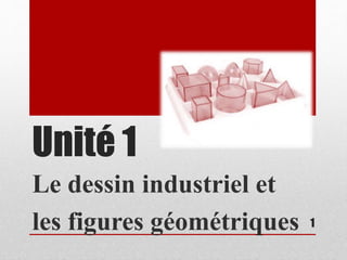 Unité 1
Le dessin industriel et
les figures géométriques 1
 