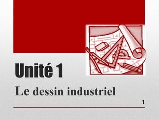 Unité 1
Le dessin industriel
                       1
 