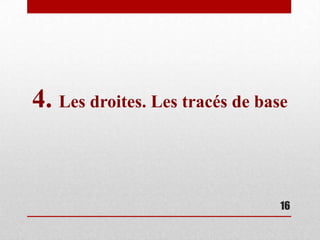 4. Les droites. Les tracés de base


                                 16
 