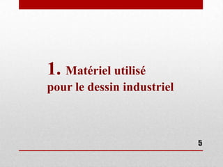 1. Matériel utilisé
pour le dessin industriel



                            5
 