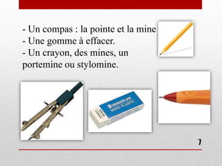 - Un compas : la pointe et la mine
- Une gomme à effacer.
- Un crayon, des mines, un
portemine ou stylomine.




                                     7
 