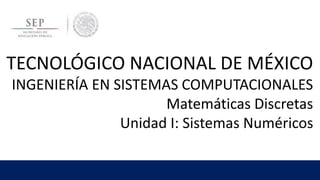 TECNOLÓGICO NACIONAL DE MÉXICO
INGENIERÍA EN SISTEMAS COMPUTACIONALES
Matemáticas Discretas
Unidad I: Sistemas Numéricos
 