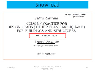 Snow load
12-08-2022
Compiled by Dr Y.K.Sabapathy, Prof.,Civil
Engg. Dept., SSNCE
44
 