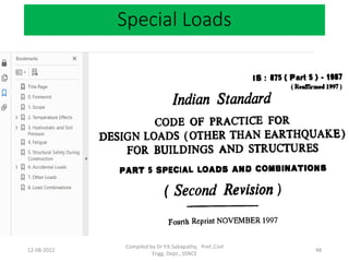 Special Loads
12-08-2022
Compiled by Dr Y.K.Sabapathy, Prof.,Civil
Engg. Dept., SSNCE
48
 