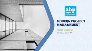 Modern Project
Management
Md. Masudur Rahman, PMP
`
Unit 01 - Session 01
 