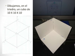 • Dibujamos, en el
triedro, un cubo de
10 X 10 X 10
 