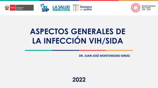 ASPECTOS GENERALES DE
LA INFECCIÓN VIH/SIDA
DR. JUAN JOSÉ MONTENEGRO IDROG
 