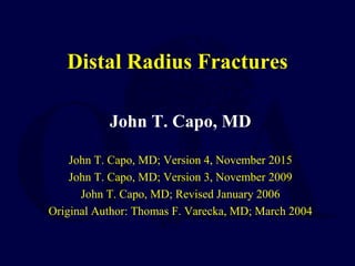 Distal Radius Fractures
John T. Capo, MD
John T. Capo, MD; Version 4, November 2015
John T. Capo, MD; Version 3, November 2009
John T. Capo, MD; Revised January 2006
Original Author: Thomas F. Varecka, MD; March 2004
 