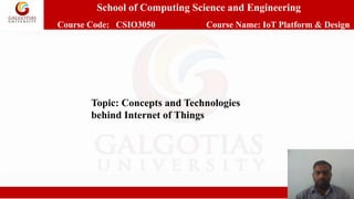 School of Computing Science and Engineering
Course Code: CSIO3050 Course Name: IoT Platform & Design
Topic: Concepts and Technologies
behind Internet of Things
 