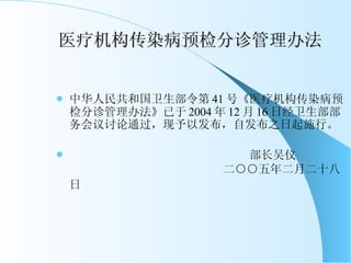 医疗机构传染病预检分诊管理办法 中华人民共和国卫生部令第 41 号《医疗机构传染病预检分诊管理办法》已于 2004 年 12 月 16 日经卫生部部务会议讨论通过，现予以发布，自发布之日起施行。 部长吴仪   二○○五年二月二十八日   
