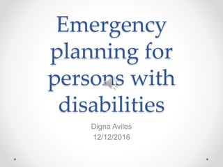 Emergency
planning for
persons with
disabilities
Digna Aviles
12/12/2016
 