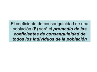El coeficiente de consanguinidad de una
población (F) será el promedio de los
coeficientes de consanguinidad de
todos los individuos de la población
 