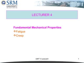 UNIT V Lecturer4 1
LECTURER 4
Fundamental Mechanical Properties
Fatigue
Creep
 