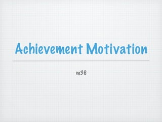 Achievement Motivation
          m36
 