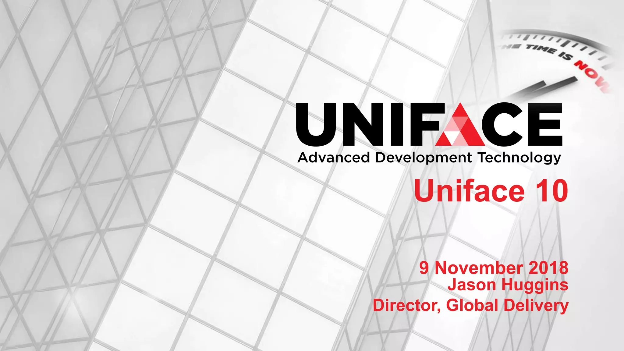 9 November 2018
Uniface 10
Jason Huggins
Director, Global Delivery
 