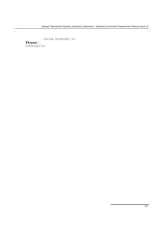 Dialogic®
Distributed Signaling Interface Components - Software Environment Programmer's Manual Issue 15
227
throws GctException
Throws:
GctException
 