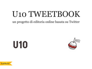U10 TWEETBOOK
un progetto di editoria online basata su Twitter
 