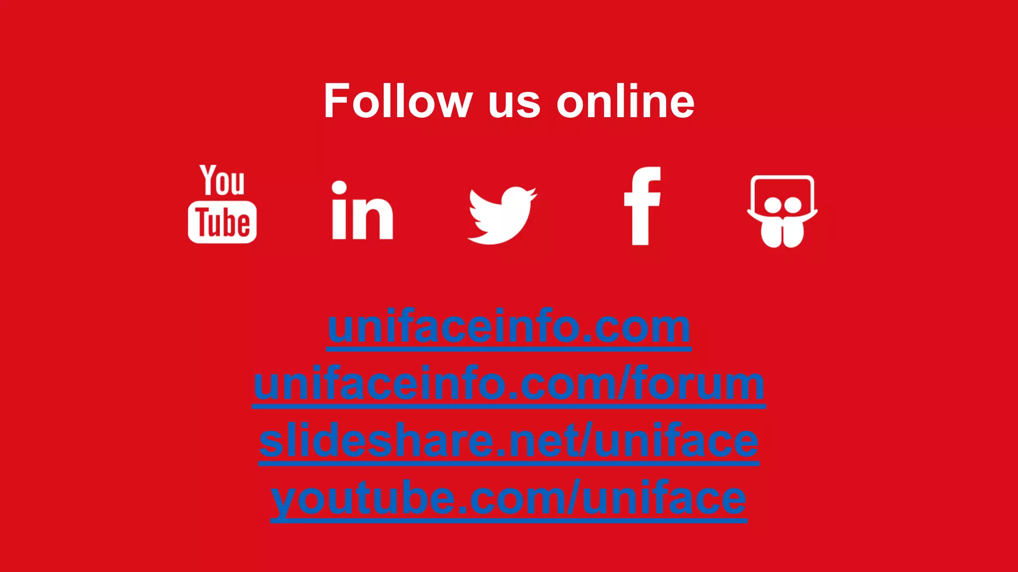 Follow us online
unifaceinfo.com
unifaceinfo.com/forum
slideshare.net/uniface
youtube.com/uniface
 