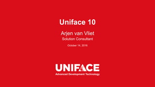 Advanced Development Technology
October 14, 2016
Uniface 10
Arjen van Vliet
Solution Consultant
 