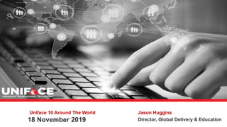 Uniface 10 Around The World
18 November 2019
Jason Huggins
Director, Global Delivery & Education
 