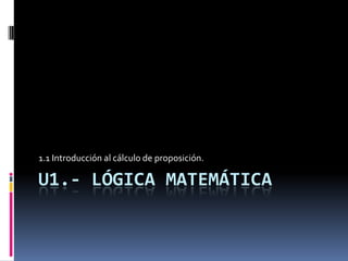 U1.- Lógica matemática 1.1 Introducción al cálculo de proposición. 