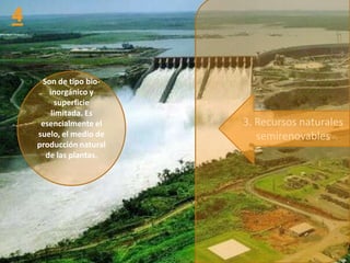 Son de tipo bio-
   inorgánico y
     superficie
    limitada. Es
 esencialmente el    3. Recursos naturales
suelo, el medio de      semirenovables
producción natural
  de las plantas.
 