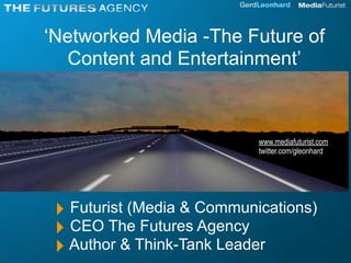 ‘Networked Media -The Future of
  Content and Entertainment’



                            www.mediafuturist.com
                            twitter.com/gleonhard




 ‣ Futurist (Media & Communications)
 ‣ CEO The Futures Agency
 ‣ Author & Think-Tank Leader
 