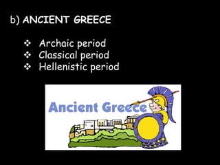 b) ANCIENT GREECE
 Archaic period
 Classical period
 Hellenistic period

 