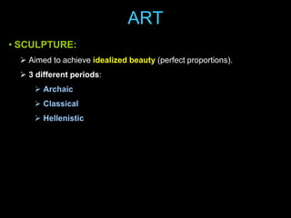 ART
• SCULPTURE:
 Aimed to achieve idealized beauty (perfect proportions).
 3 different periods:
 Archaic
 Classical
 Hellenistic

 