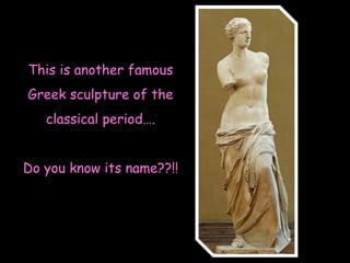 This is another famous
Greek sculpture of the

classical period….
Do you know its name??!!

 