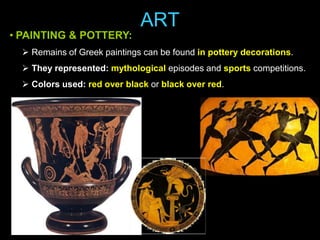 • PAINTING & POTTERY:

ART

 Remains of Greek paintings can be found in pottery decorations.
 They represented: mythological episodes and sports competitions.
 Colors used: red over black or black over red.

 