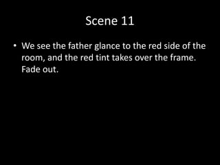 Scene 11
• We see the father glance to the red side of the
room, and the red tint takes over the frame.
Fade out.
 