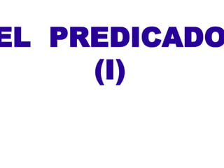 EL PREDICADO
     (I)
 