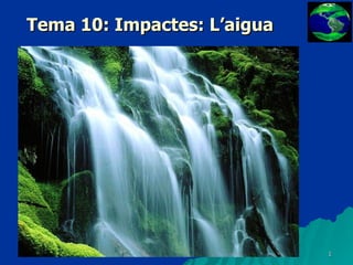 Tema 10: Impactes: L’aigua 
