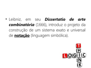 • Leibniz, em seu Dissertatio de arte
combinatória (1666), introduz o projeto da
construção de um sistema exato e universal
de notação (linguagem simbólica).
 