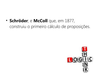 • Schröder; e McColl que, em 1877,
construiu o primeiro cálculo de proposições.
 